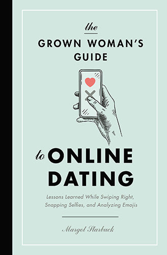 The Grown Woman's Guide to Online Dating: Lessons Learned While Swiping Right, Snapping Selfies, and Analyzing Emojis