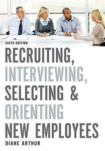 Recruiting, Interviewing, Selecting, And Orienting New Employees [Sixth Edition]