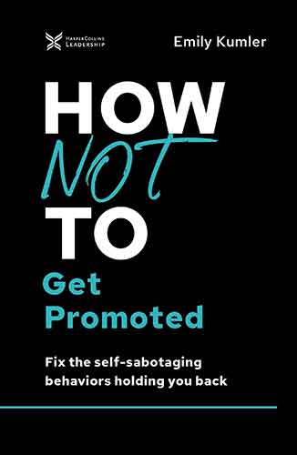 How Not To Get Promoted: Fix The Self-Sabotaging Behaviors Holding You Back