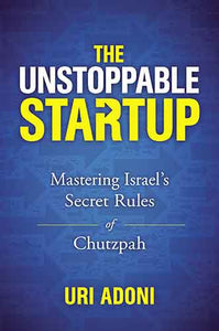 The Unstoppable Startup: Mastering Israel's Secret Rules Of Chutzpah