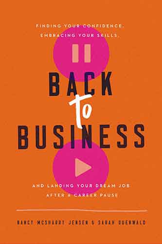 Back To Business: Finding Your Confidence, Embracing Your Skills, And Landing Your Dream Job After A Career Pause