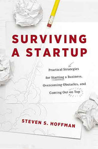 Surviving a Startup: Practical Strategies For Starting a Business, Overcoming Obstacles, and Coming Out On Top