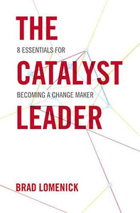 The Catalyst Leader: 8 Essentials For Becoming A Change Maker