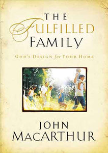 The Fulfilled Family: God's Design for Your Home