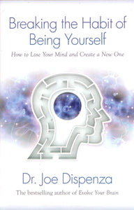 Breaking the Habit of Being Yourself: How to Lose Your Mind and Create aNew One