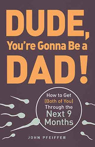 Dude, You're Gonna Be a Dad!: How to Get (Both of You) Through the Next 9 Months