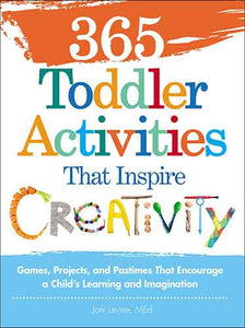 365 Toddler Activities That Inspire Creativity: Games, Projects, and Pastimes That Encourage a Child's Learning and Imagination