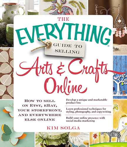 The Everything Guide to Selling Arts & Crafts Online: How to sell on Etsy, eBay, your storefront, and everywhere else online