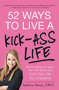 52 Ways to Live a Kick-Ass Life: BS-Free Wisdom to Ignite Your Inner Badass and Live the Life You Deserve