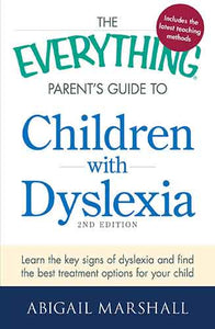The Everything Parent's Guide to Children with Dyslexia: Learn the Key Signs of Dyslexia and Find the Best Treatment Options for Your Child
