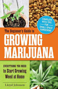 The Beginner's Guide to Growing Marijuana: Everything You Need to Start Growing Weed at Home