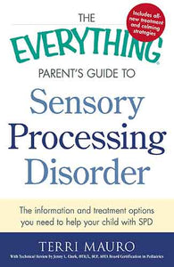 The Everything Parent's Guide To Sensory Processing Disorder: The Information and Treatment Options You Need to Help Your Child with SPD