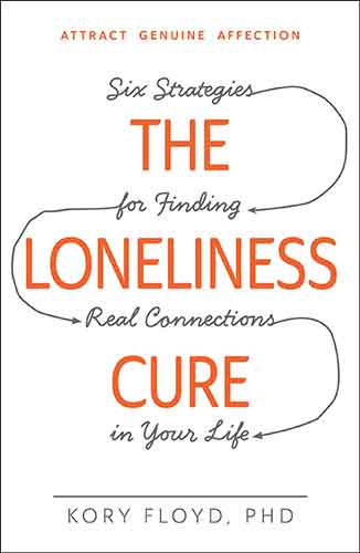 The Loneliness Cure: Six Strategies for Finding Real Connections in Your Life