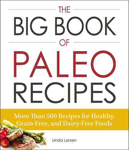 The Big Book of Paleo Recipes: More Than 500 Recipes for Healthy, Grain-Free, and Dairy-Free Foods