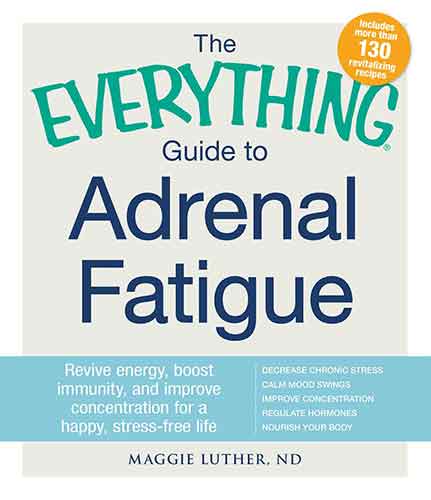 The Everything Guide To Adrenal Fatigue: Revive Energy, Boost Immunity, and Improve Concentration for a Happy, Stress-free Life