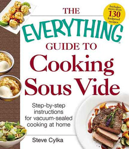 The Everything Guide To Cooking Sous Vide: Step-by-Step Instructions for Vacuum-Sealed Cooking at Home