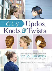 DIY Updos, Knots, & Twists: Easy, Step-by-Step Styling Instructions for 35 Hairstyles—from Inverted Fishtails to Polished Ponytails!