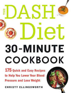 The DASH Diet 30-Minute Cookbook: 175 Quick and Easy Recipes to Help You Lower Your Blood Pressure and Lose Weight