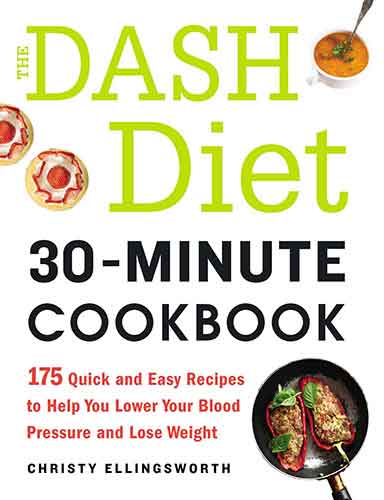 The DASH Diet 30-Minute Cookbook: 175 Quick and Easy Recipes to Help You Lower Your Blood Pressure and Lose Weight