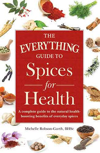 The Everything Guide to Spices for Health: A Complete Guide to the Natural Health-boosting Benefits of Everyday Spices