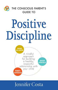 The Conscious Parent's Guide to Positive Discipline: A Mindful Approach for Building a Healthy, Respectful Relationship with Your Child