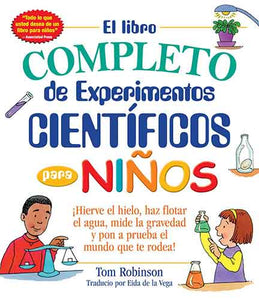 El libro completo de experimentos cientificos para ninos / The Everything Kids' : ¡Hierve el hielo, haz flotar el agua, mide la gravedad y pon a prueba el mundo que te rodea!