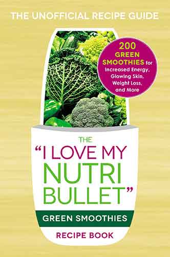 The I Love My NutriBullet Green Smoothies Recipe Book: 200 Healthy Smoothie Recipes for Weight Loss, Heart Health, Improved Mood, and More