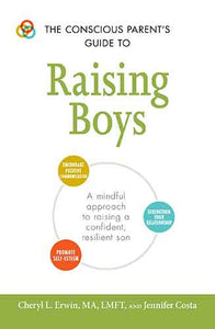 The Conscious Parent's Guide to Raising Boys: A mindful approach to raising a confident, resilient son * Promote self-esteem * Encourage positive communication * Strengthen your relationship