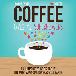 Coffee Gives Me Superpowers: An Illustrated Book about the Most Awesome Beverage on Earth