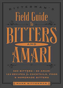 Bitterman's Field Guide to Bitters & Amari: 500 Bitters; 50 Amari; 123 Recipes for Cocktails, Food & Homemade Bitters