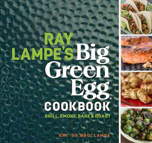 Ray Lampe's Big Green Egg Cookbook: Grill, Smoke, Bake & Roast