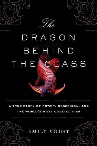 Dragon Behind the Glass: A True Story of Power, Obsession, and the World's Most Coveted Fish