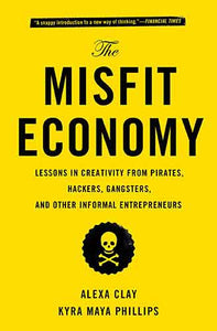 The Misfit Economy: Lessons in Creativity from Pirates, Hackers, Gangsters and Other Informal Entrepreneurs