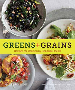 Greens + Grains:  Recipes for Deliciously Healthful Meals