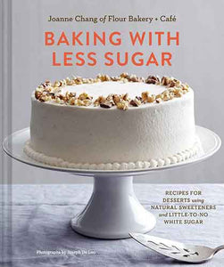 Baking with Less Sugar: Recipes for Desserts Using Natural Sweeteners and Little-to-No White Sugar