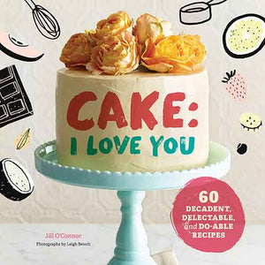 Cake, I Love You: Decadent, Delectable, and Do-able Recipes (Cake Cookbook, Dessert Cookbook, Easy Sweets Recipes)