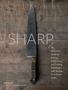 Sharp: The Definitive Introduction to Knives, Sharpening, and Cutting Techniques, with Recipes from Great Chefs