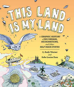 This Land is My Land: A Graphic History of Big Dreams, Micronations, and Other Self-Made States (Graphic Novel, World History Books, Nonfiction Graphic Novels): A Graphic History of Big Dreams, Micronations, and Other Self-Made States 