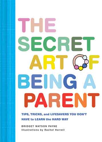 The The Secret Art of Being a Parent: Tips, tricks, and lifesavers you don't have to learn the hard way (Parenting Guide, Childrearing Advice Handbook for Parents, Baby Shower Gift)