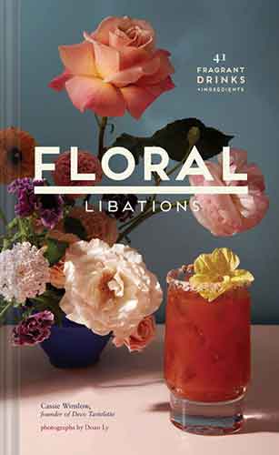 Floral Libations: 41 Fragrant Drinks + Ingredients (Flower Cocktails, Non-Alcoholic and Alcoholic Mixed Drinks and Mocktails Recipe Book)