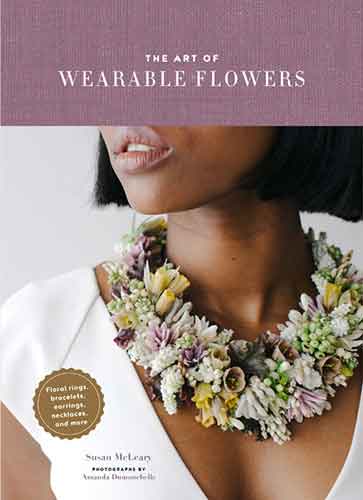 The Art of Wearable Flowers: Floral Rings, Bracelets, Earrings, Necklaces, and More (How to Make 40 Fresh Floral Accessories, Flower Jewelry Book)