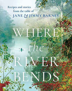 Where the River Bends: Recipes and stories from the table of Jane and Jimmy Barnes