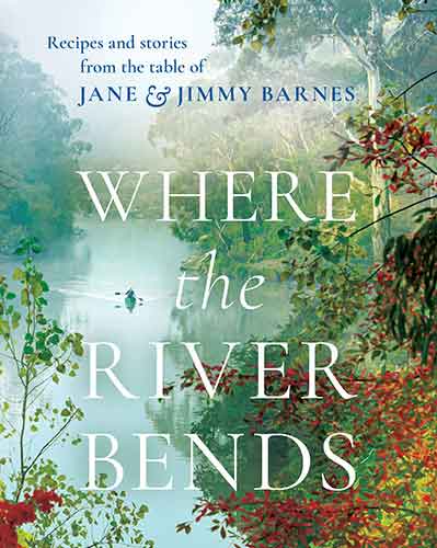 Where the River Bends: Recipes and stories from the table of Jane and Jimmy Barnes