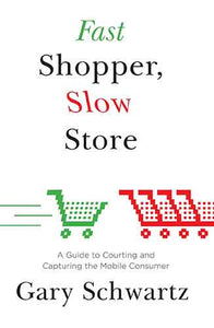 Fast Shopper, Slow Store: A Guide to Courting and Capturing the Mobile Consu