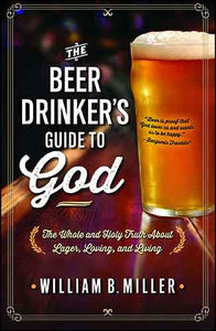 The Beer Drinker's Guide to God: The Whole and Holy Truth About Lager, Loving, and Living