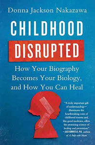 Childhood Disrupted: How Your Biography Becomes Your Biology, and How You Can Heal