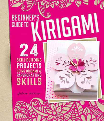 Beginner's Guide to Kirigami: 24 Skill-Building Projects Using Origami &Papercrafting Skills