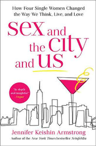 Sex and the City and Us: How Four Single Women Changed the Way We Think, Live, and Love