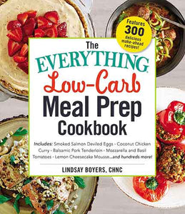 The Everything Low-Carb Meal Prep Cookbook: Includes: •Smoked Salmon Deviled Eggs •Coconut Chicken Curry •Balsamic Pork Tenderloin •Mozzarella and Basil Tomatoes •Lemon Cheesecake Mousse …and hundreds more!