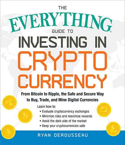 The Everything Guide to Investing in Cryptocurrency: From Bitcoin to Ripple, the Safe and Secure Way to Buy, Trade, and Mine Digital Currencies